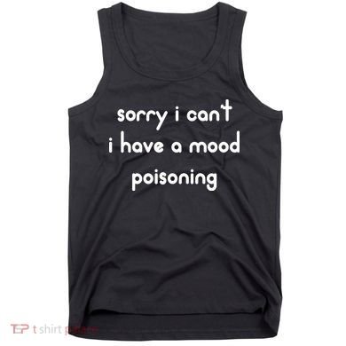 Sorry I Cant I Have Mood Poisoning Tank Top