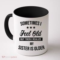 Sometimes I Feel Old But Then I Realize My Sister Is Older Coffee Mug thumb 0