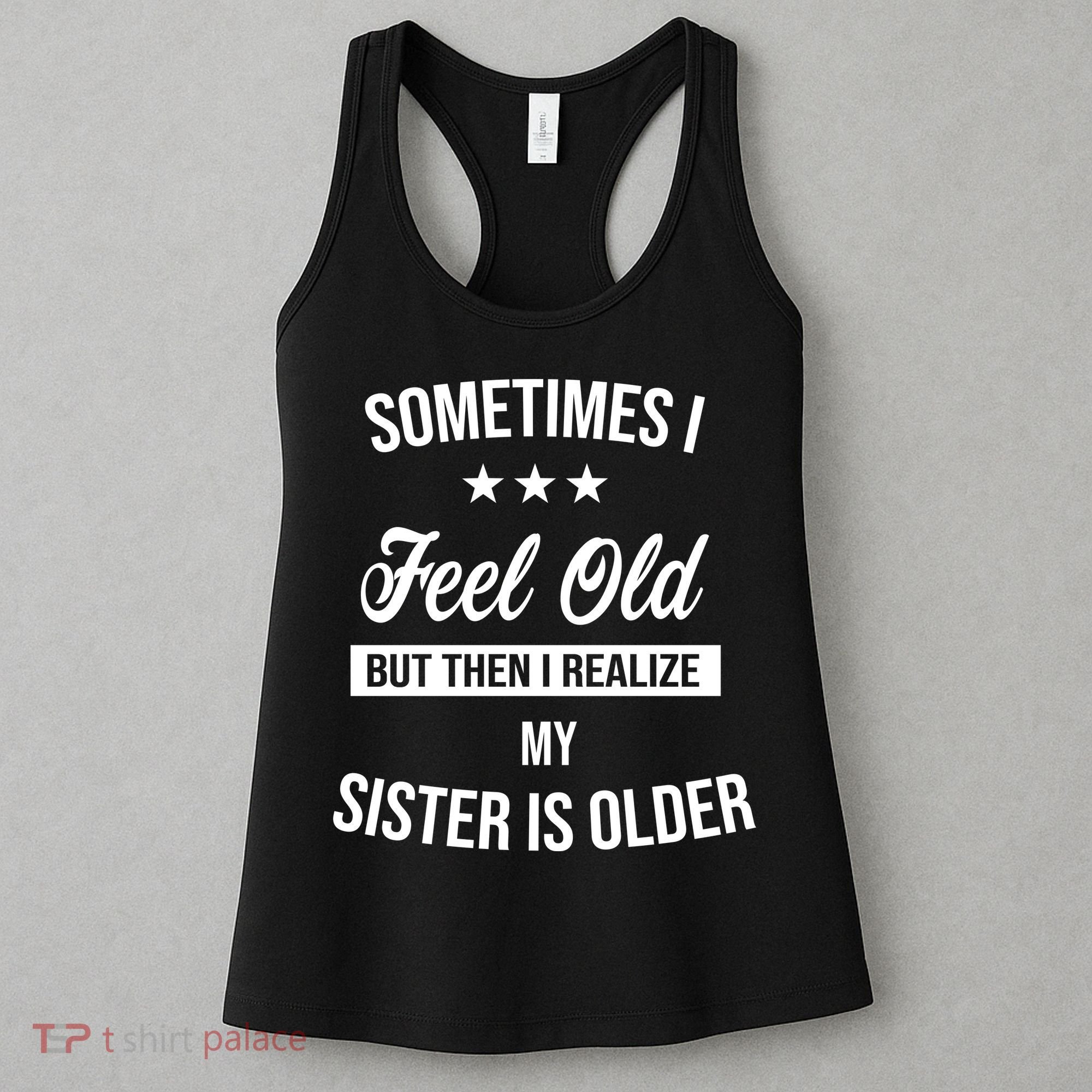 Sometimes I Feel Old But Then I Realize My Sister Is Older Women's Tank Top