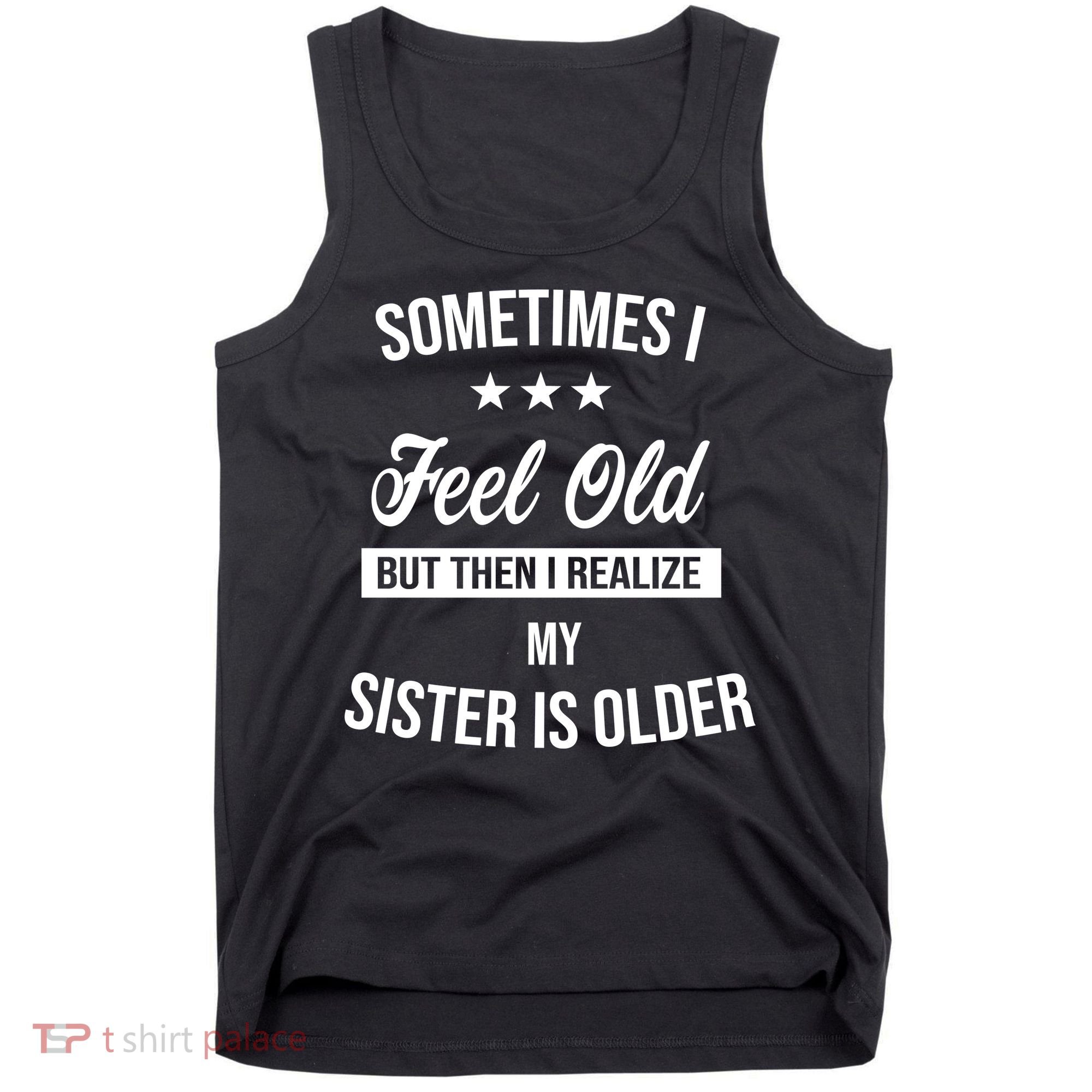 Sometimes I Feel Old But Then I Realize My Sister Is Older Tank Top
