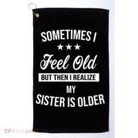 Sometimes I Feel Old But Then I Realize My Sister Is Older Golf Towel thumb 0