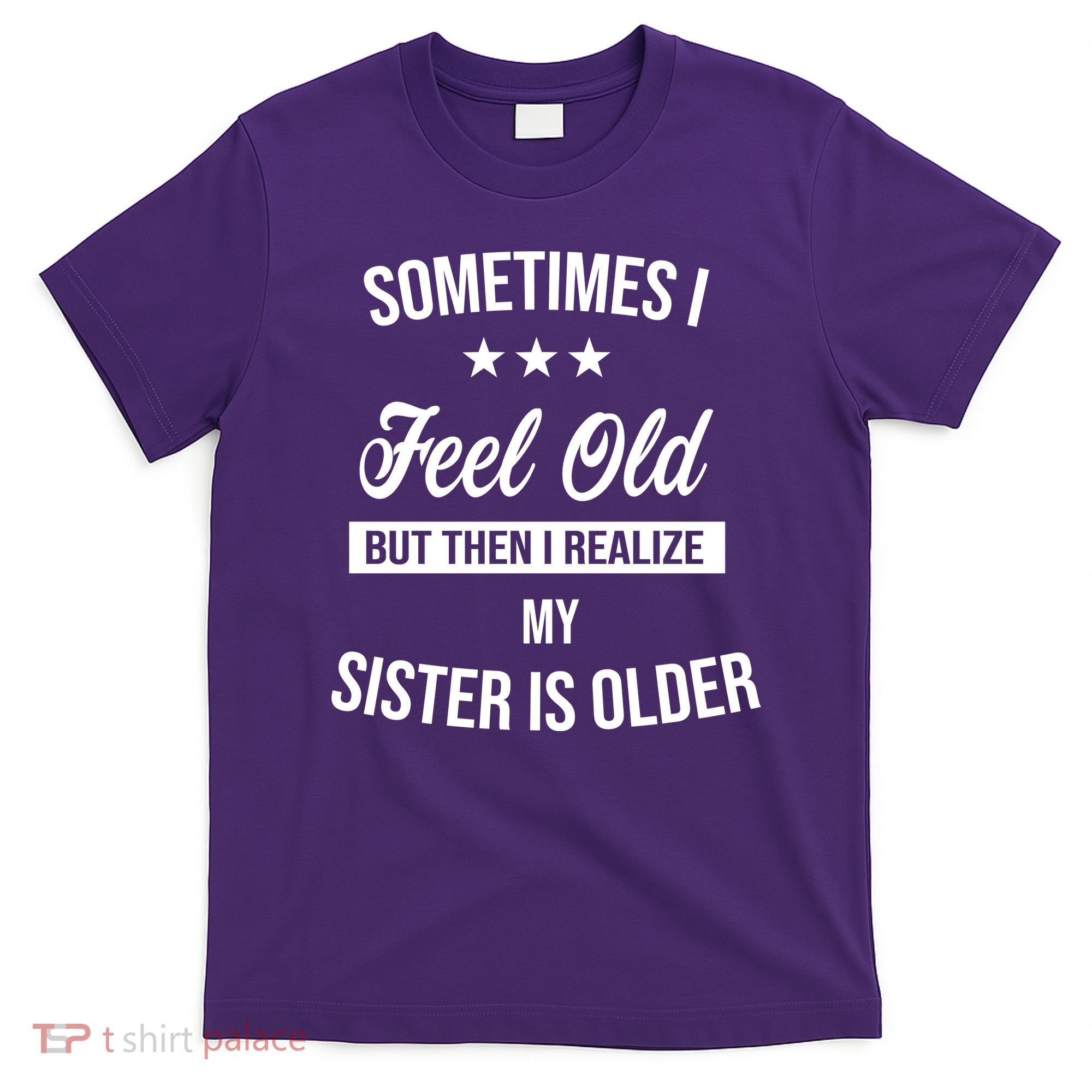 Sometimes I Feel Old But Then I Realize My Sister Is Older T-Shirt