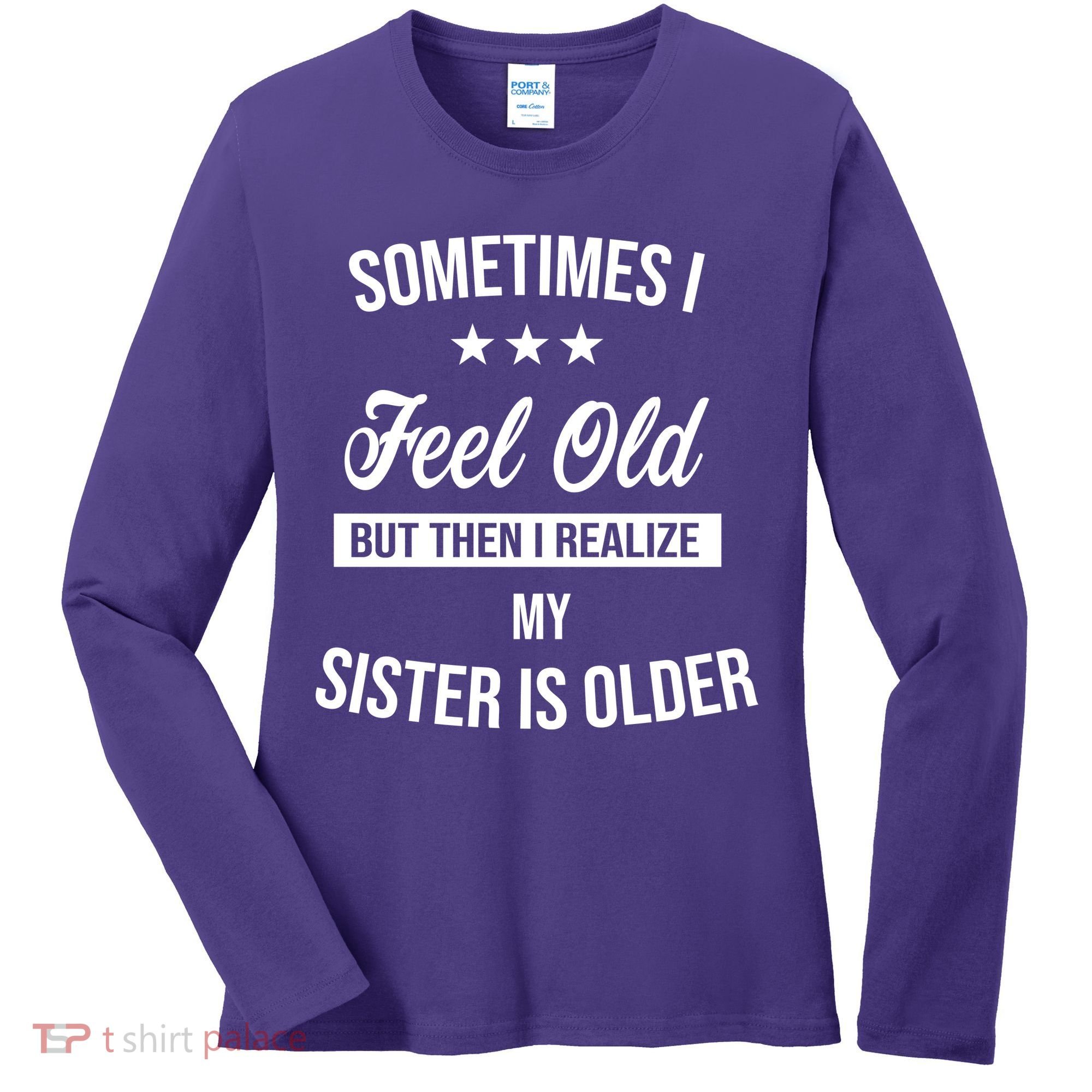 Sometimes I Feel Old But Then I Realize My Sister Is Older Women's Long Sleeve Shirt