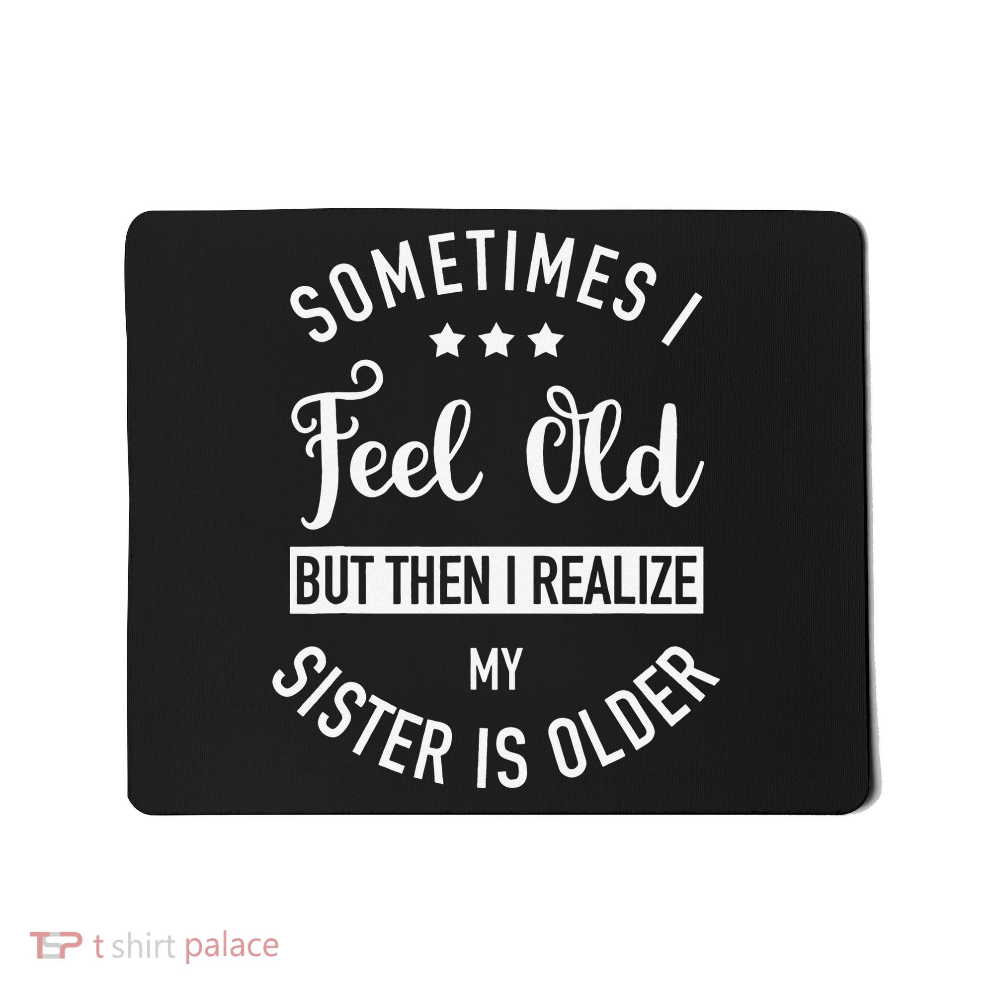 Sometimes I Feel Old but Then I Realize My Sister Is Older Mousepad