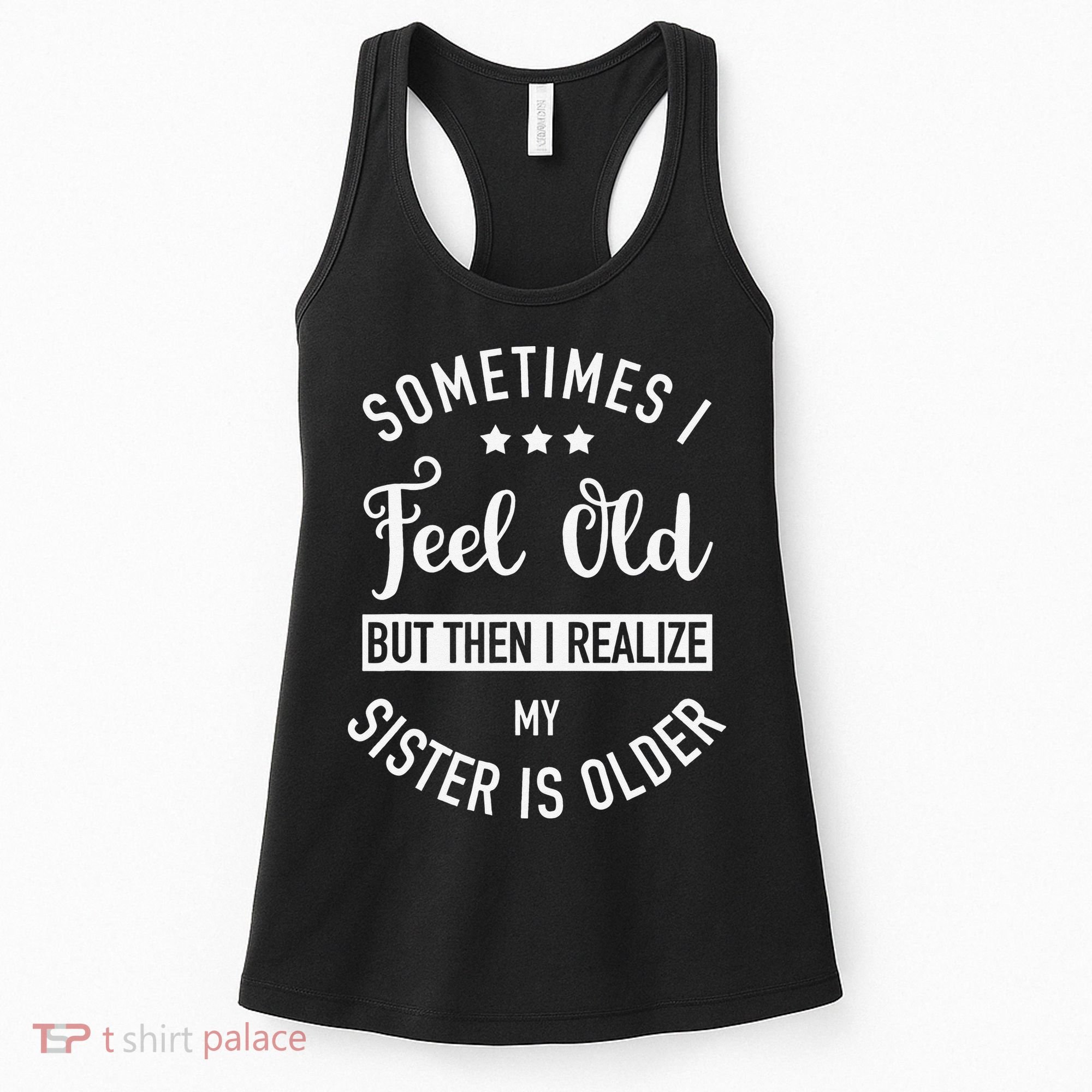 Sometimes I Feel Old but Then I Realize My Sister Is Older Women's Tank Top