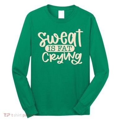 Sweat Is Fat Crying Long Sleeve Shirt