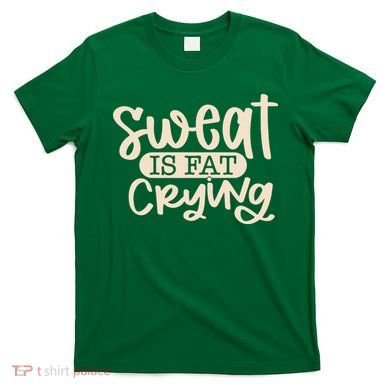 Sweat Is Fat Crying T-Shirt
