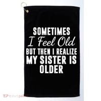 Sometime I Feel Old But Then I Realize My Sister Is Older Golf Towel thumb 0