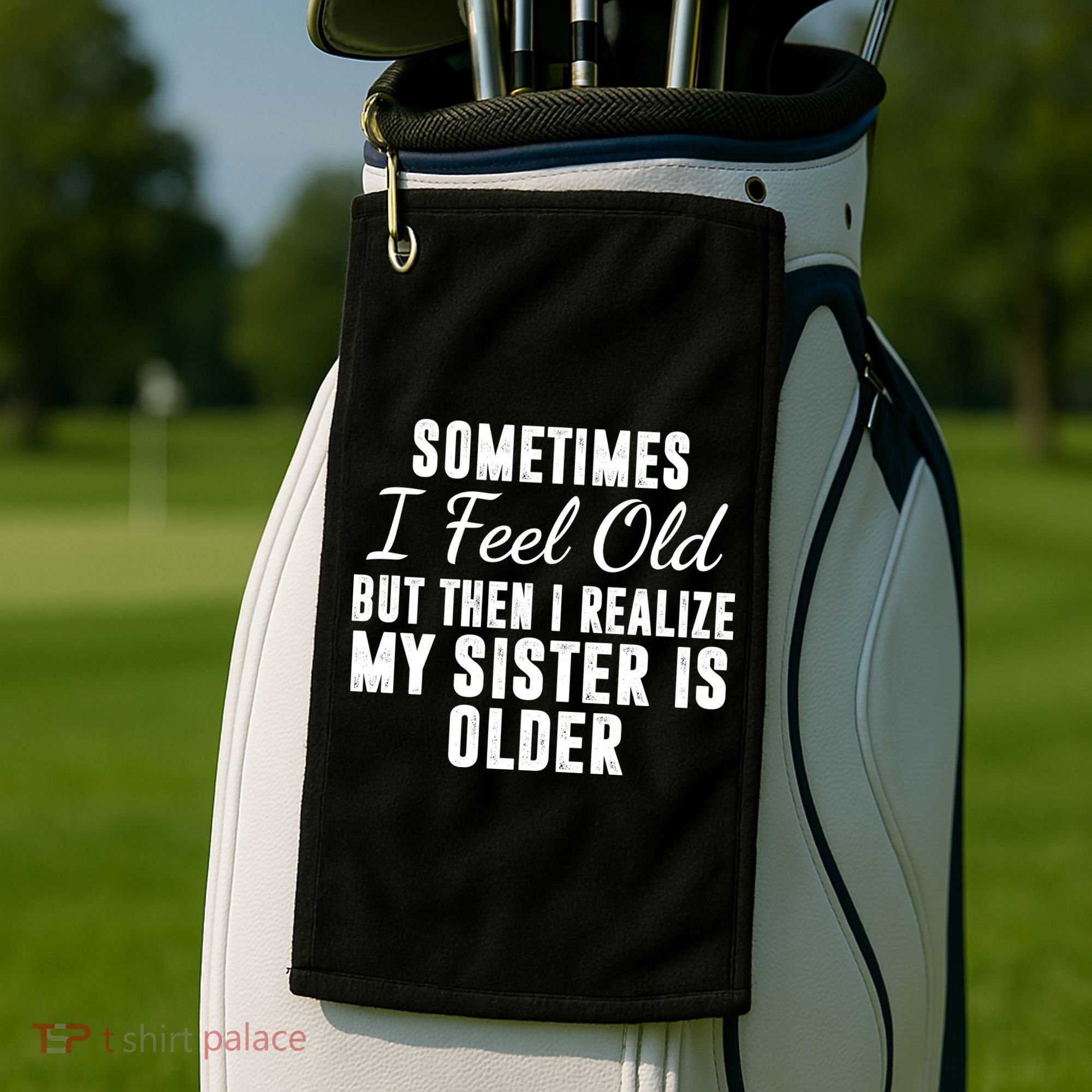 Sometime I Feel Old But Then I Realize My Sister Is Older Golf Towel