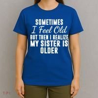 Sometime I Feel Old But Then I Realize My Sister Is Older T-Shirt thumb 4