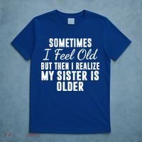 Sometime I Feel Old But Then I Realize My Sister Is Older T-Shirt thumb 5