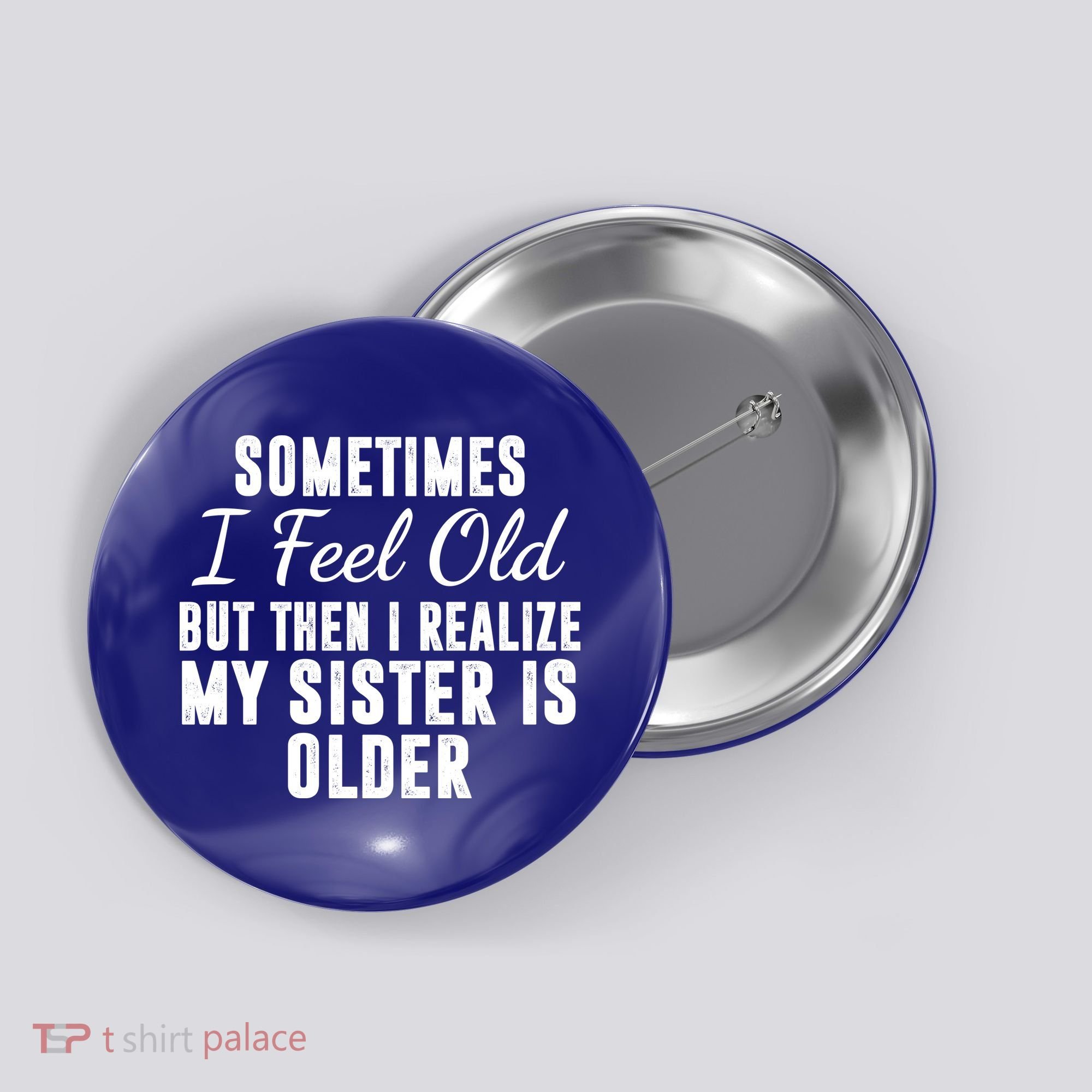 Sometime I Feel Old But Then I Realize My Sister Is Older Button