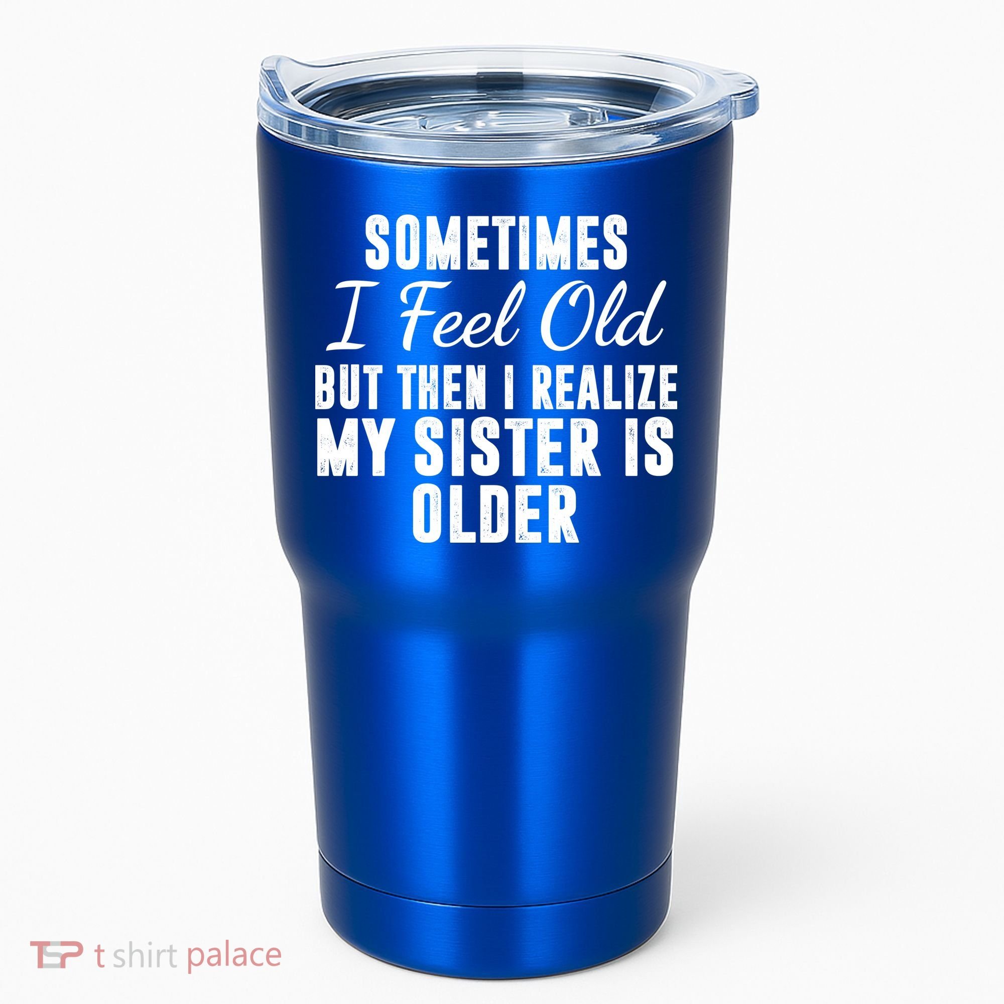 Sometime I Feel Old But Then I Realize My Sister Is Older Tumbler