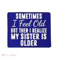Sometime I Feel Old But Then I Realize My Sister Is Older Mousepad thumb 0