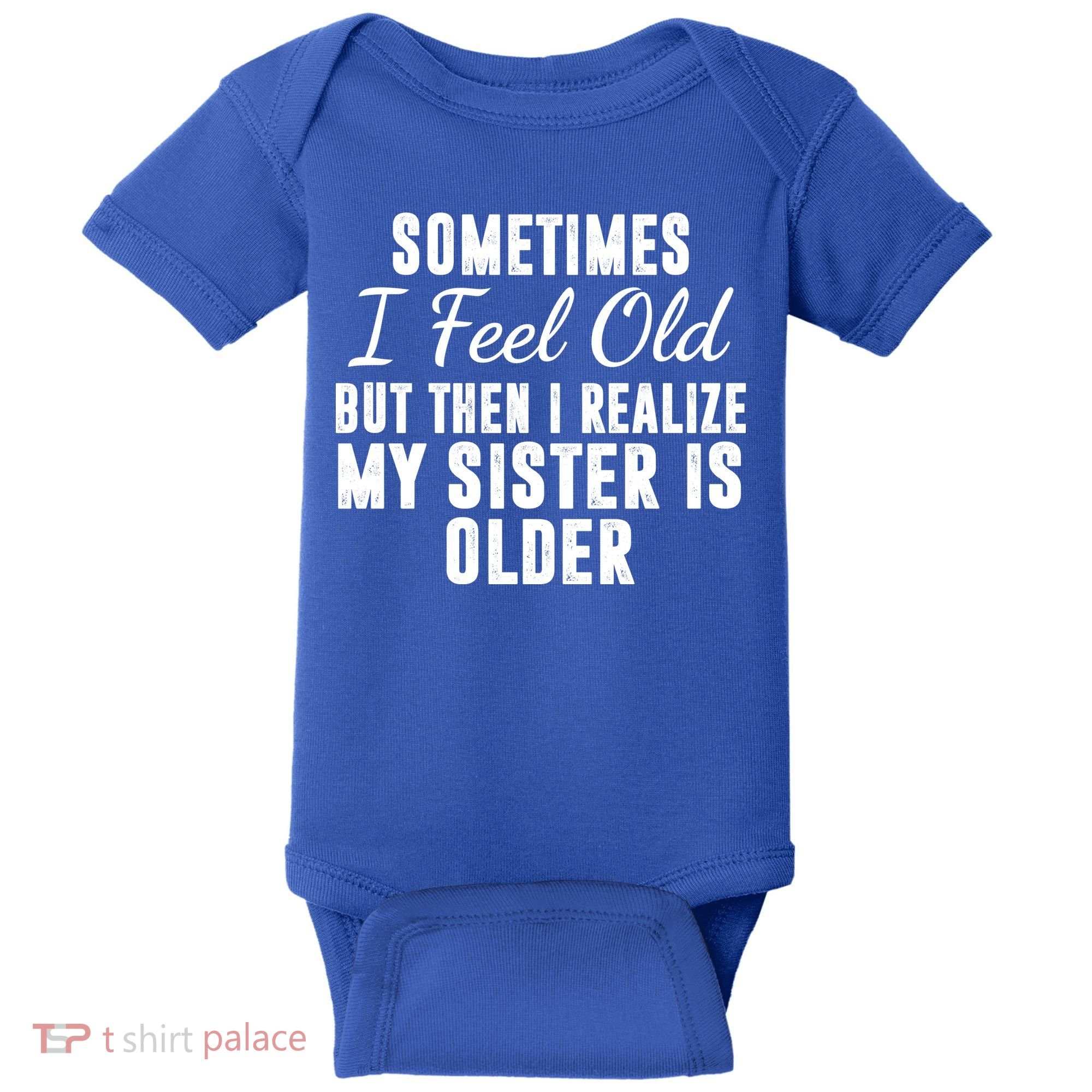 Sometime I Feel Old But Then I Realize My Sister Is Older Baby Bodysuit