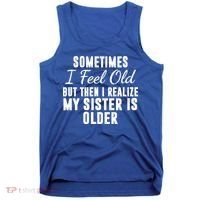 Sometime I Feel Old But Then I Realize My Sister Is Older Tank Top thumb 0