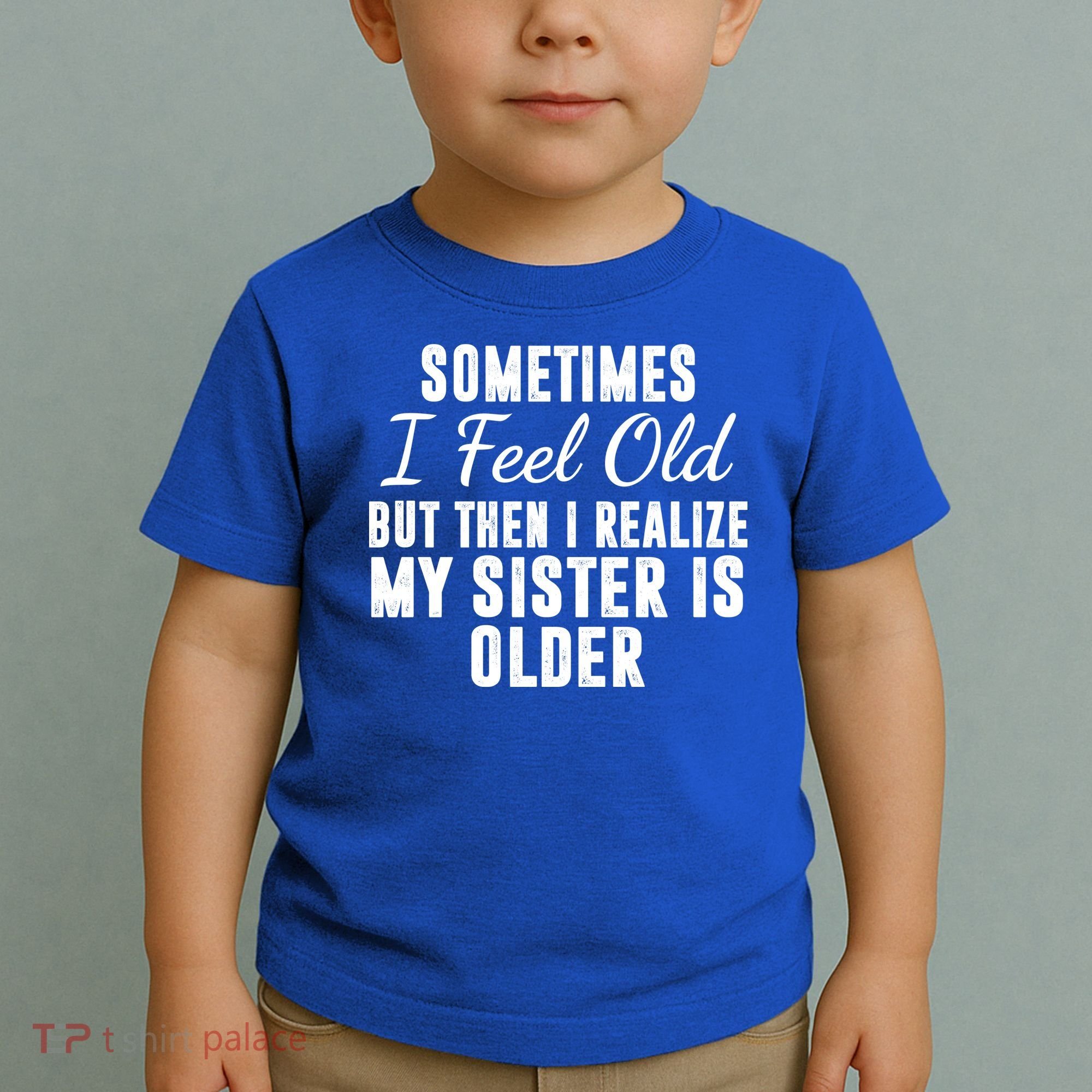 Sometime I Feel Old But Then I Realize My Sister Is Older Toddler T-Shirt