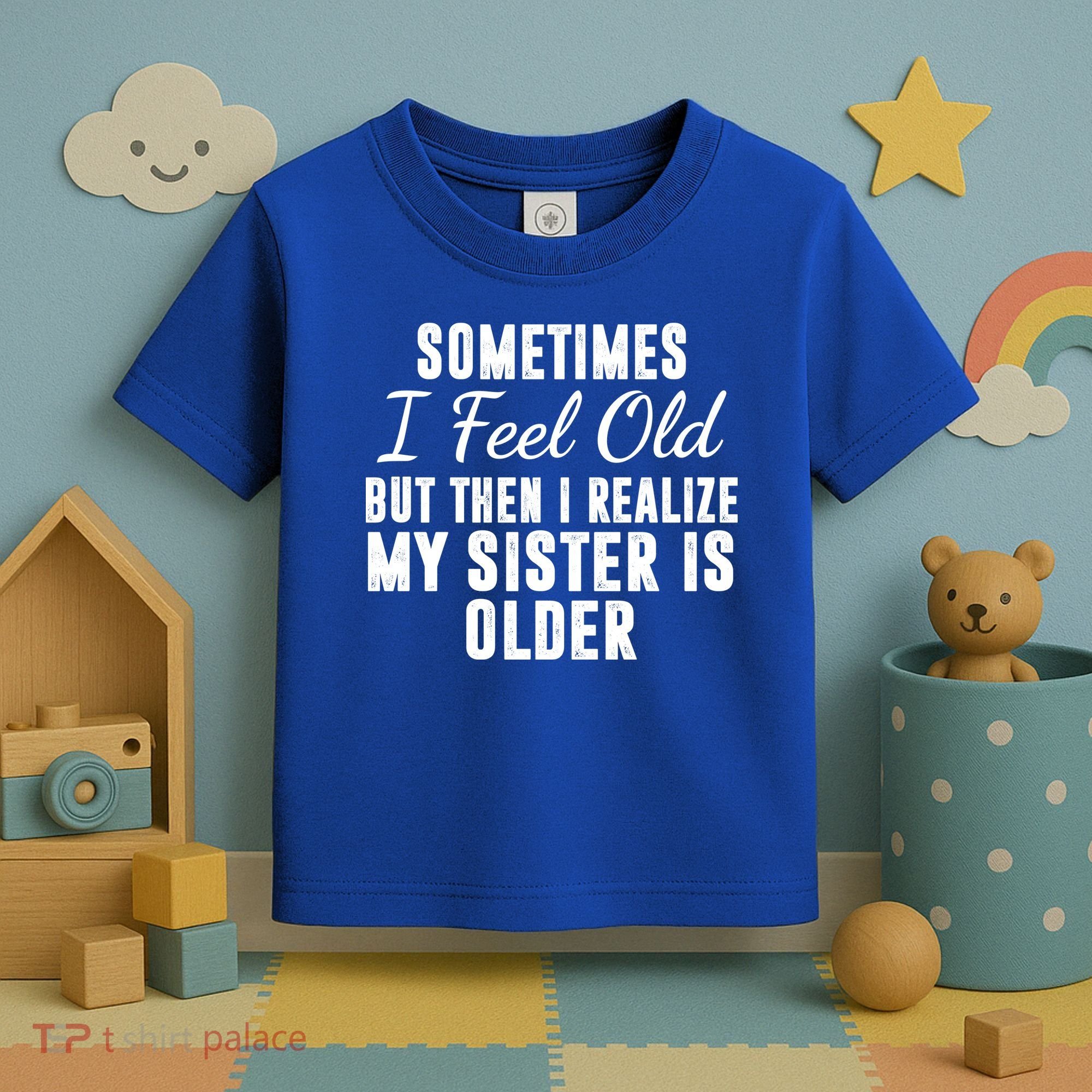 Sometime I Feel Old But Then I Realize My Sister Is Older Toddler T-Shirt