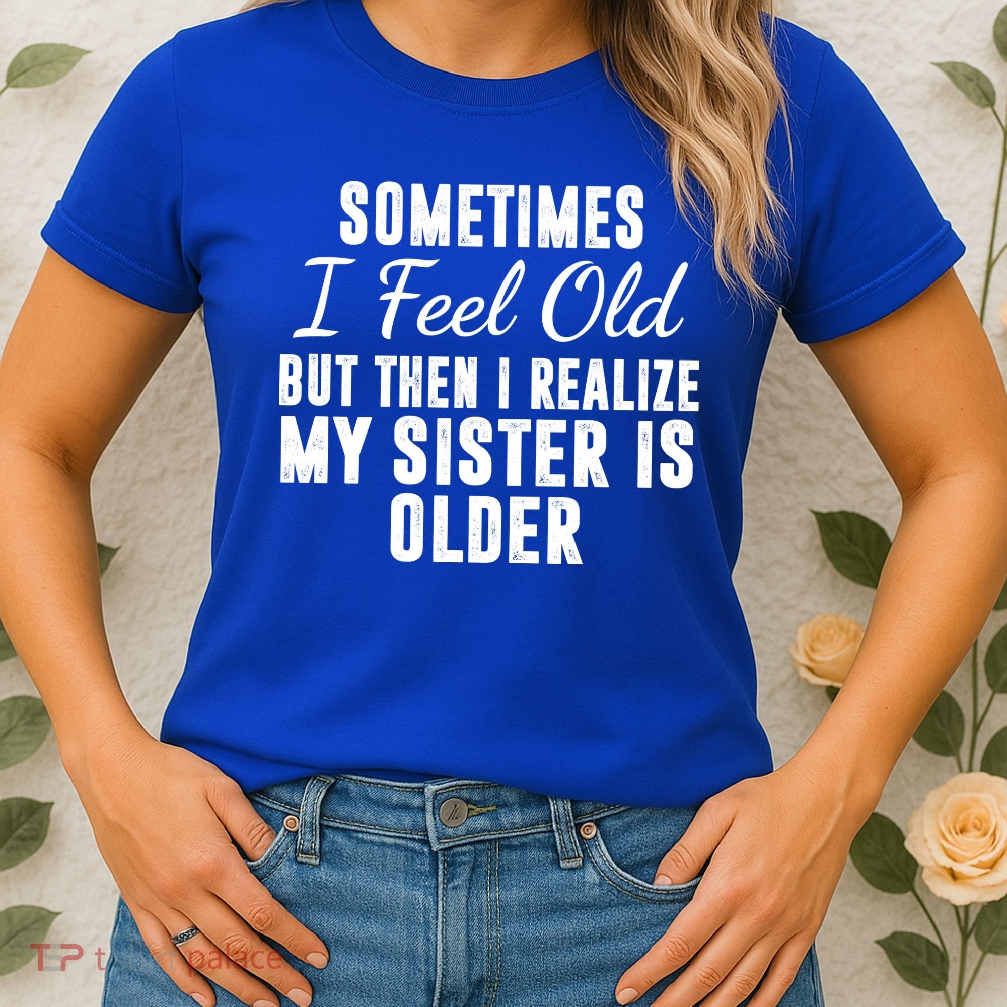 Sometime I Feel Old But Then I Realize My Sister Is Older Women's T-Shirt