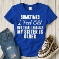 Sometime I Feel Old But Then I Realize My Sister Is Older Women's T-Shirt thumb 3