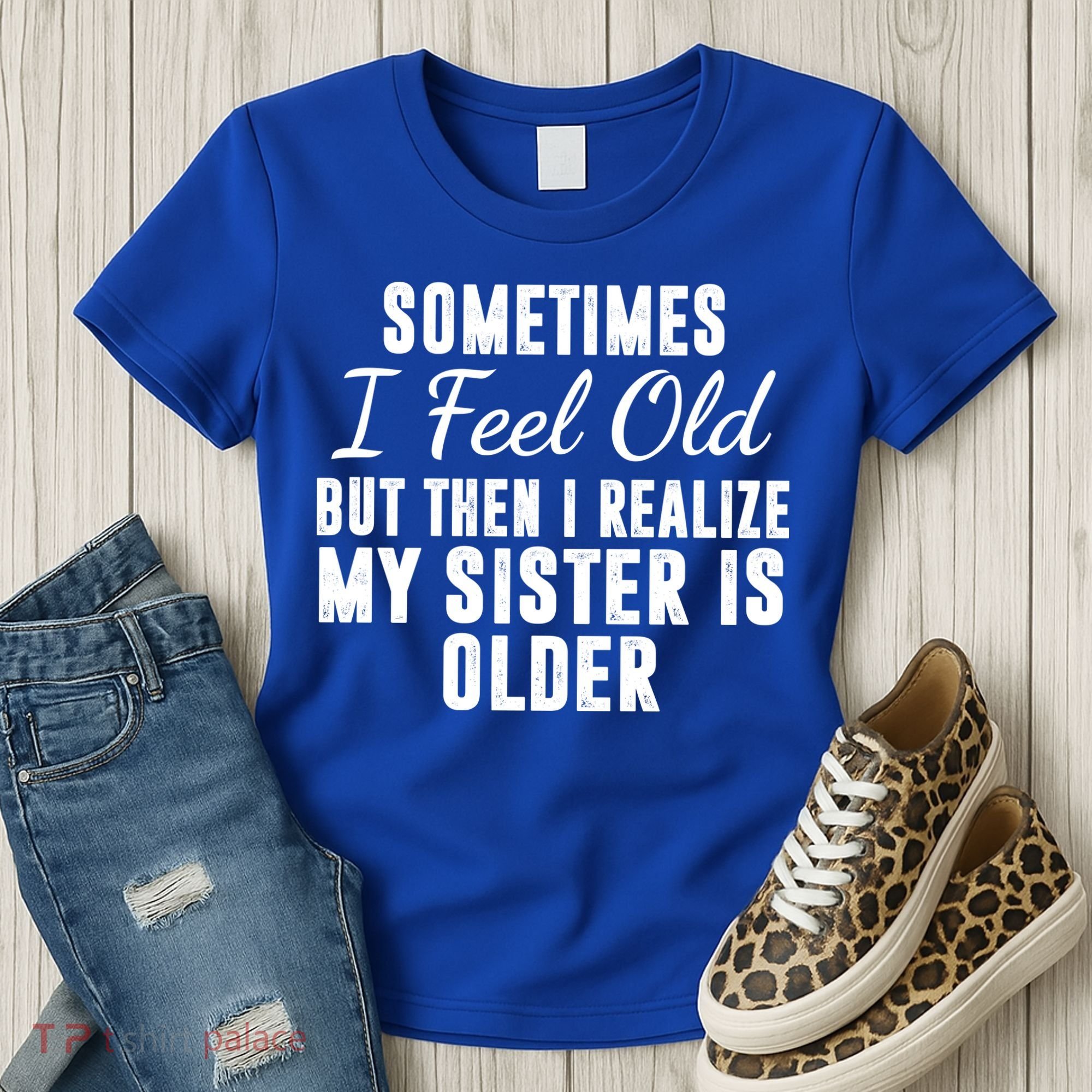 Sometime I Feel Old But Then I Realize My Sister Is Older Women's T-Shirt