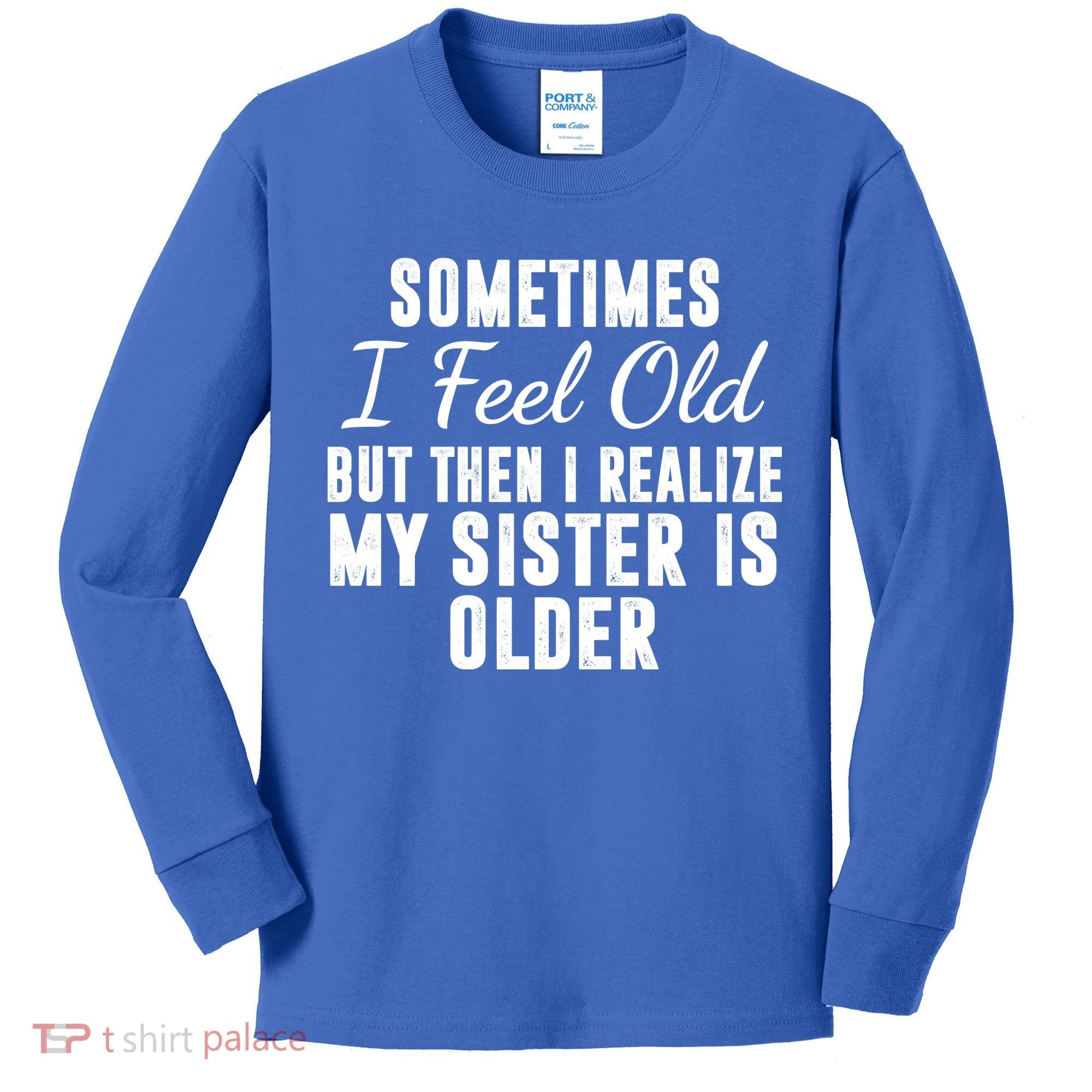 Sometime I Feel Old But Then I Realize My Sister Is Older Kids Long Sleeve Shirt
