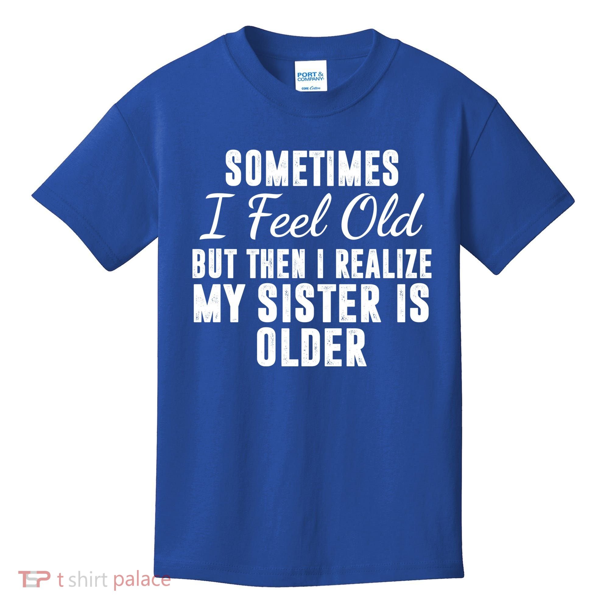 Sometime I Feel Old But Then I Realize My Sister Is Older Kids T-Shirt