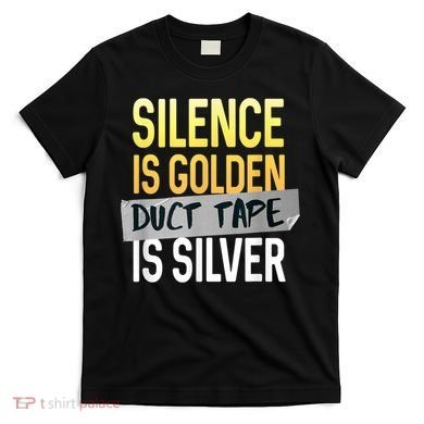 Silence Is Golden Duct Tape Is Silver Funny Sarcasm T-Shirt