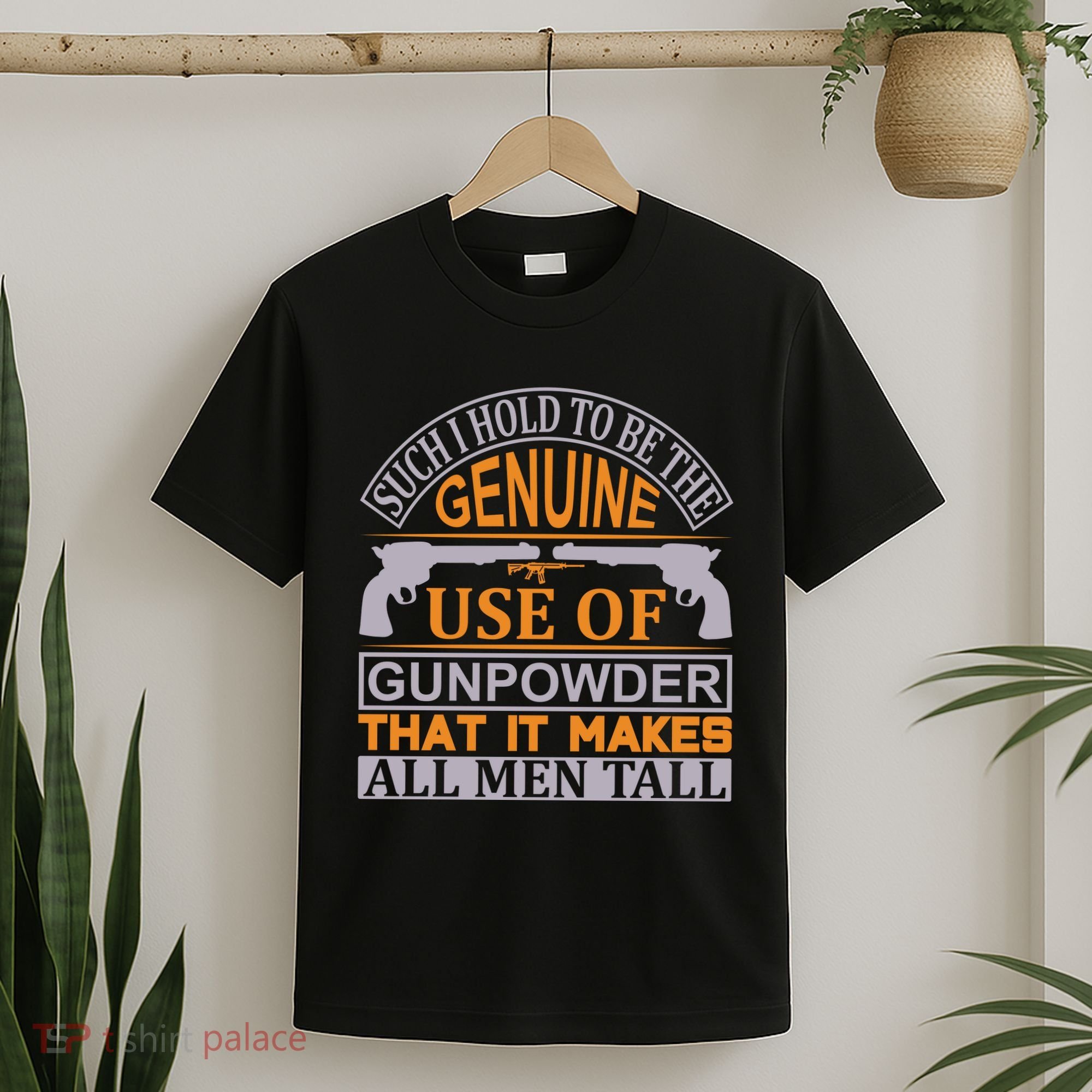 Such I Hold To Be The Genuine Use Of Gunpowder That It Makes All Man Tall T-Shirt