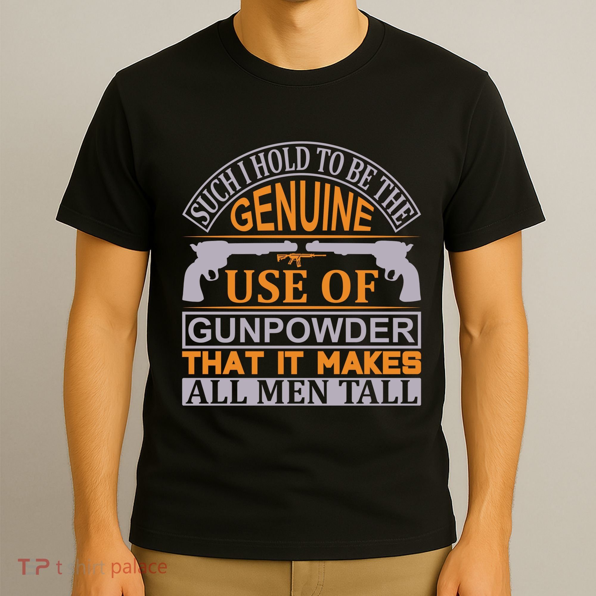 Such I Hold To Be The Genuine Use Of Gunpowder That It Makes All Man Tall T-Shirt