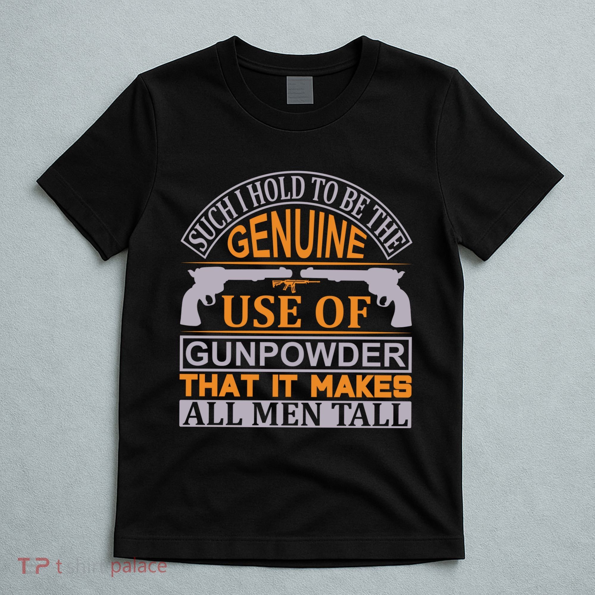 Such I Hold To Be The Genuine Use Of Gunpowder That It Makes All Man Tall T-Shirt