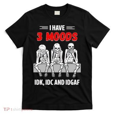 Skeleton I Have 3 Moods IDK IDC And IDGAF T-Shirt