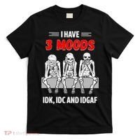 Skeleton I Have 3 Moods IDK IDC And IDGAF T-Shirt thumb 0
