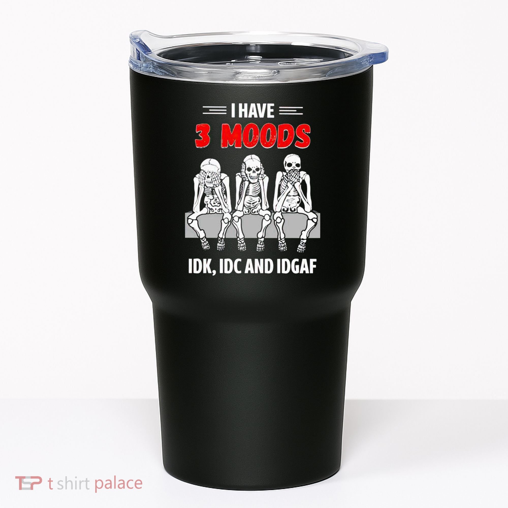 Skeleton I Have 3 Moods IDK IDC And IDGAF Tumbler