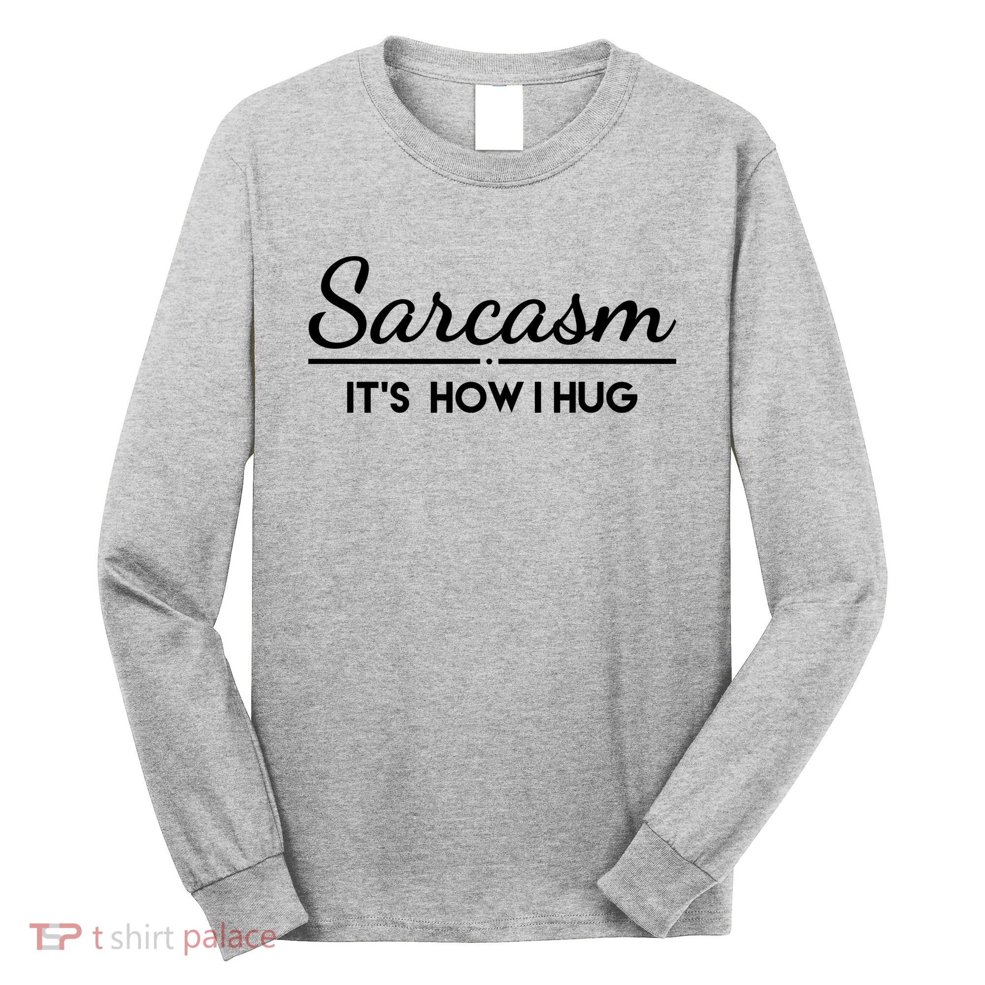 Sarcasm It's How I Hug Funny Long Sleeve Shirt