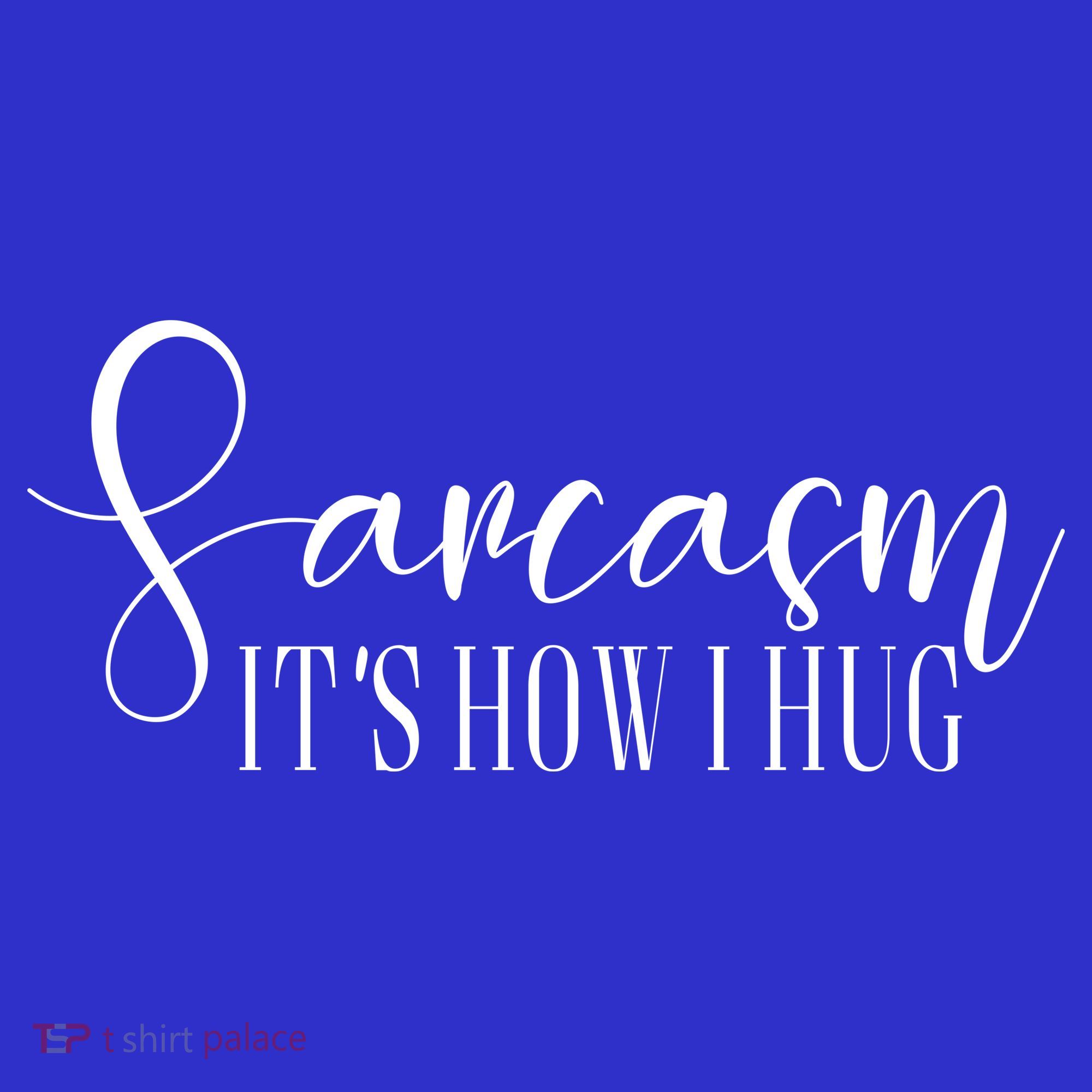 Sarcasm Is How I Hug T-Shirt