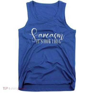 Sarcasm Is How I Hug Tank Top