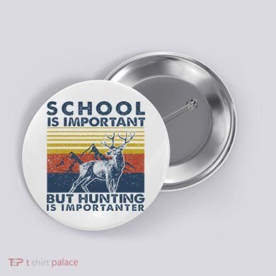 School Is Important But Hunting Is Importanter Deer Hunting Button