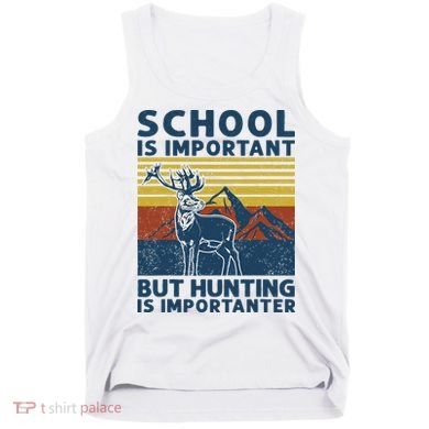 School Is Important But Hunting Is Importanter Deer Hunting Tank Top