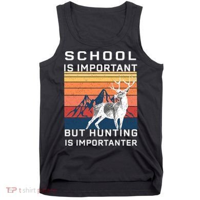 School Is Important But Hunting Is Importanter Tank Top