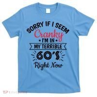 Sorry If I Am Cranky I'm In My Terrible 60's Right Now Funny Gift T-Shirt thumb 0