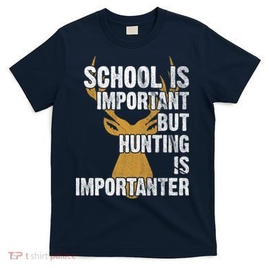 School Is Important But Is Hunting Importanter Deer T-Shirt