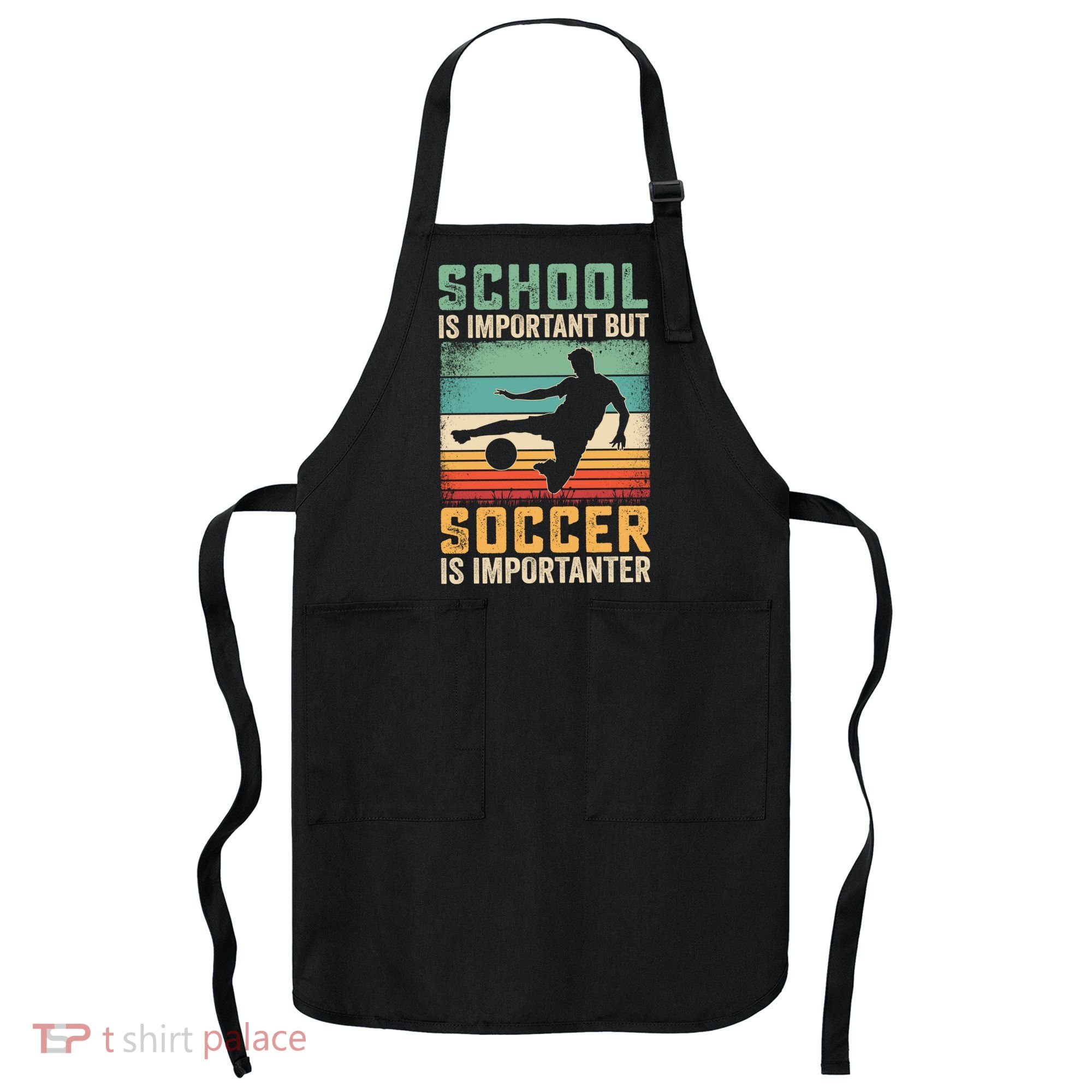 School Is Important But Soccer Is Importanter Apron