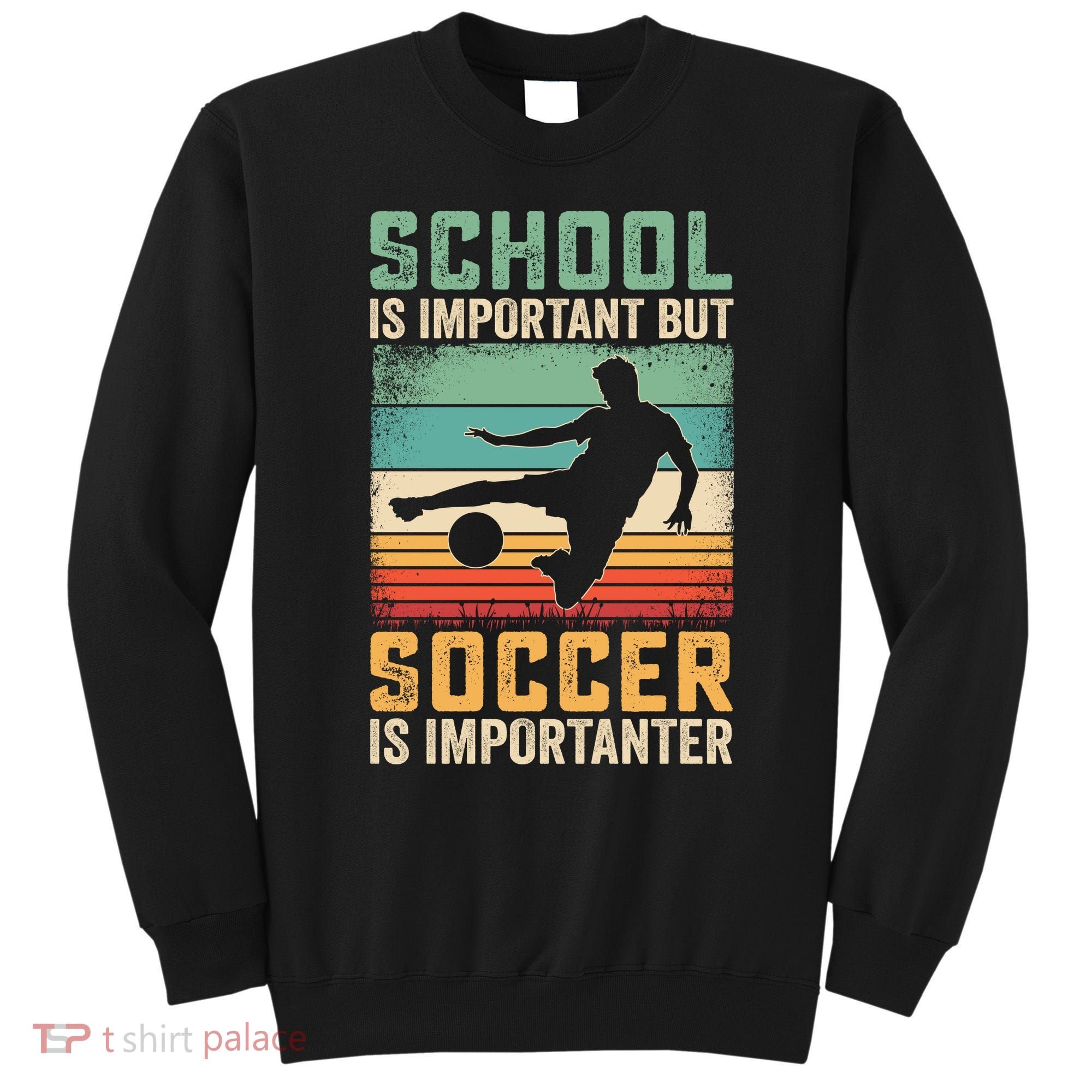 School Is Important But Soccer Is Importanter Sweatshirt