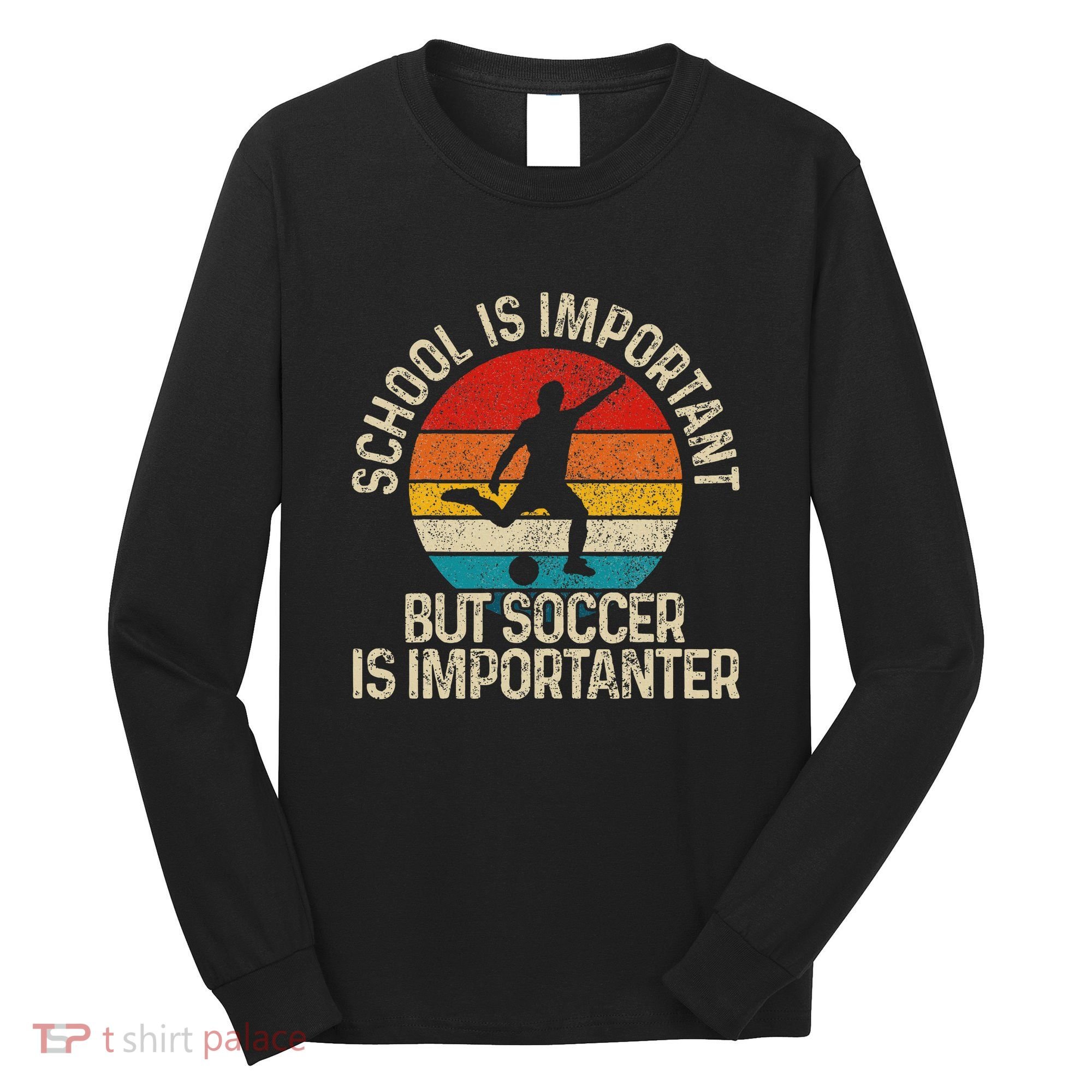 School Is Important But Soccer Is Importanter Long Sleeve Shirt