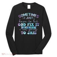 Sometimes I Just Have To Let God Fix It Funny Sarcastic Long Sleeve Shirt thumb 0