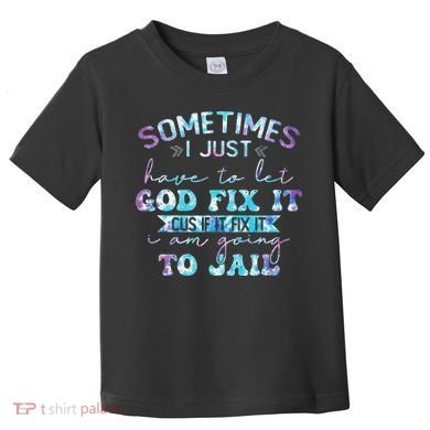 Sometimes I Just Have To Let God Fix It Funny Sarcastic Toddler T-Shirt