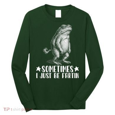 Sometimes I Just Be Fartin Long Sleeve Shirt