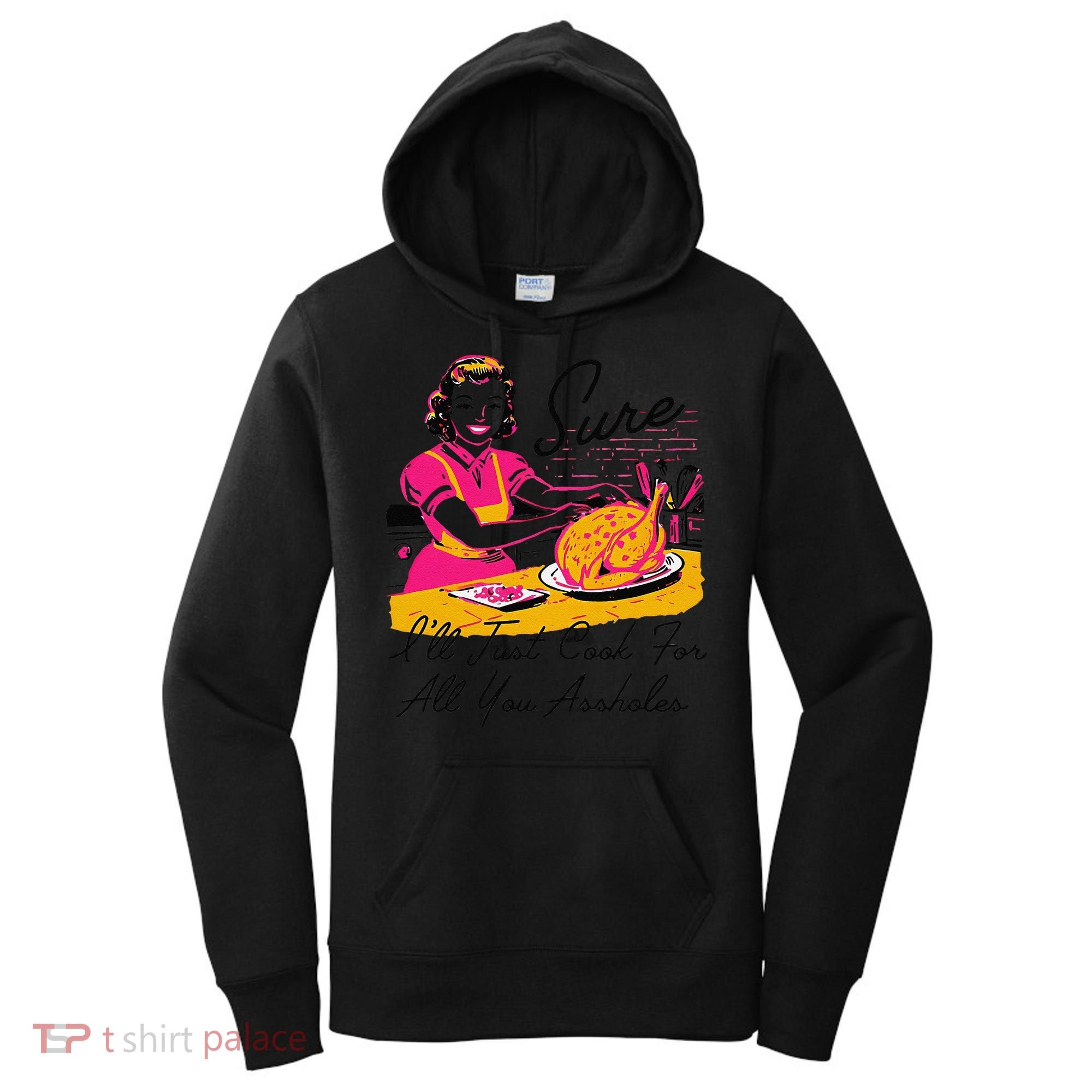 Sure ILl Just Cook For All You Asshole Ladies Thanksgiving Women's Hoodie