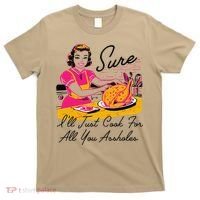 Sure ILl Just Cook For All You Asshole Ladies Thanksgiving T-Shirt thumb 0